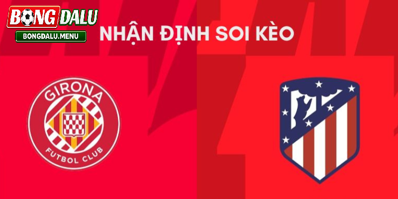 Soi kèo Atlético de Madrid và Girona 00:00 18/05 – Dự đoán kết quả và tỷ số trận đấu